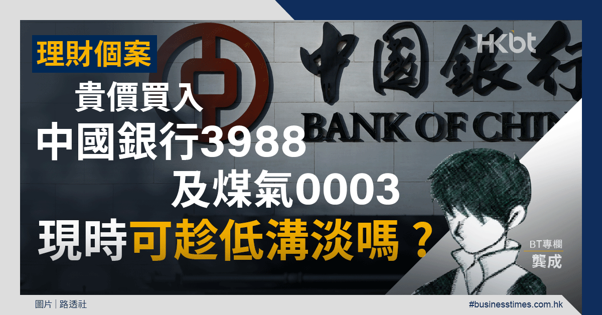 理財個案｜貴價買入中國銀行3988及煤氣0003！現時可趁低溝淡嗎？