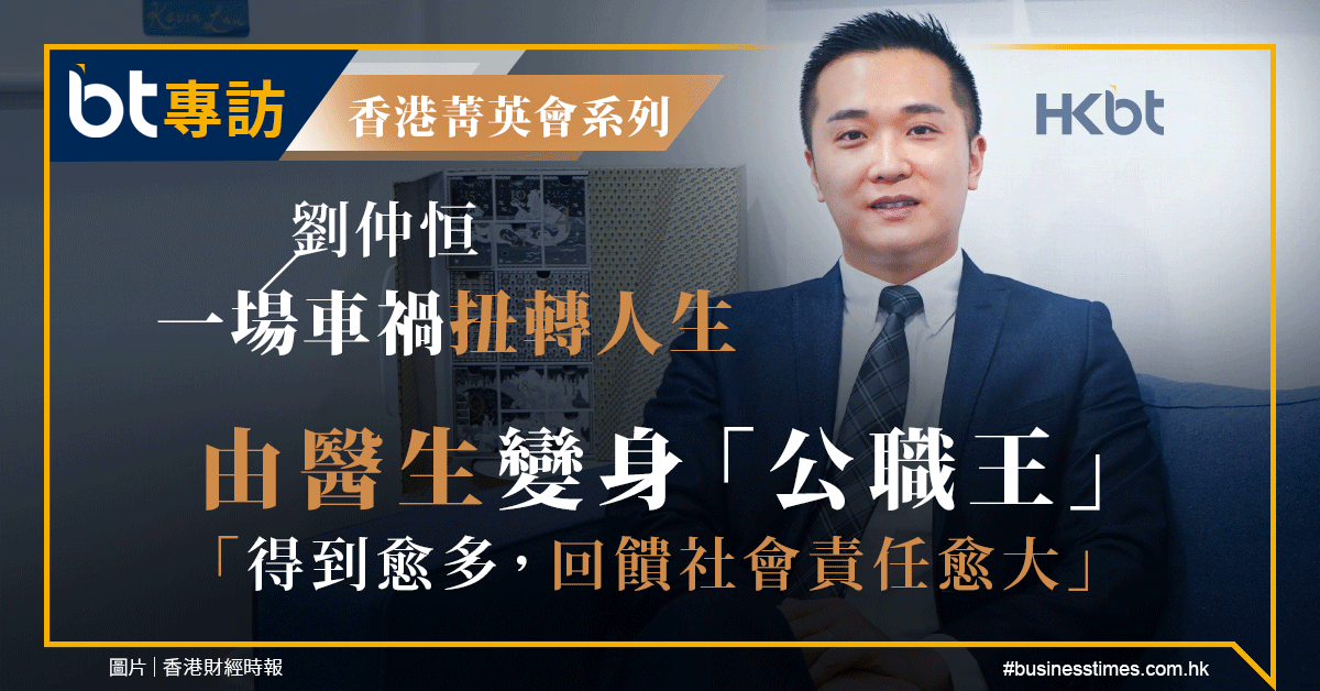 【BT專訪】劉仲恒一場車禍扭轉人生｜由醫生變身「公職王」 ｜「得到愈多，回饋社會責任愈大」 - 香港財經時報 HKBT