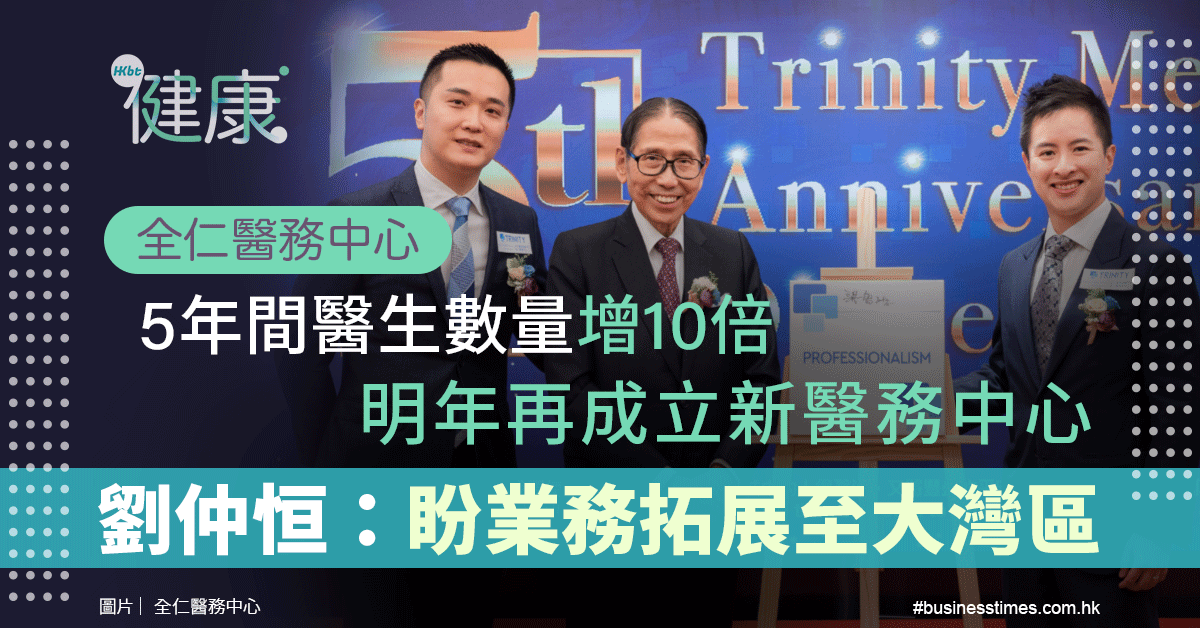 全仁醫務中心｜5年間醫生數量增10倍｜明年再成立新醫務中心｜劉仲恒：盼業務拓展至大灣區 - 香港財經時報 HKBT