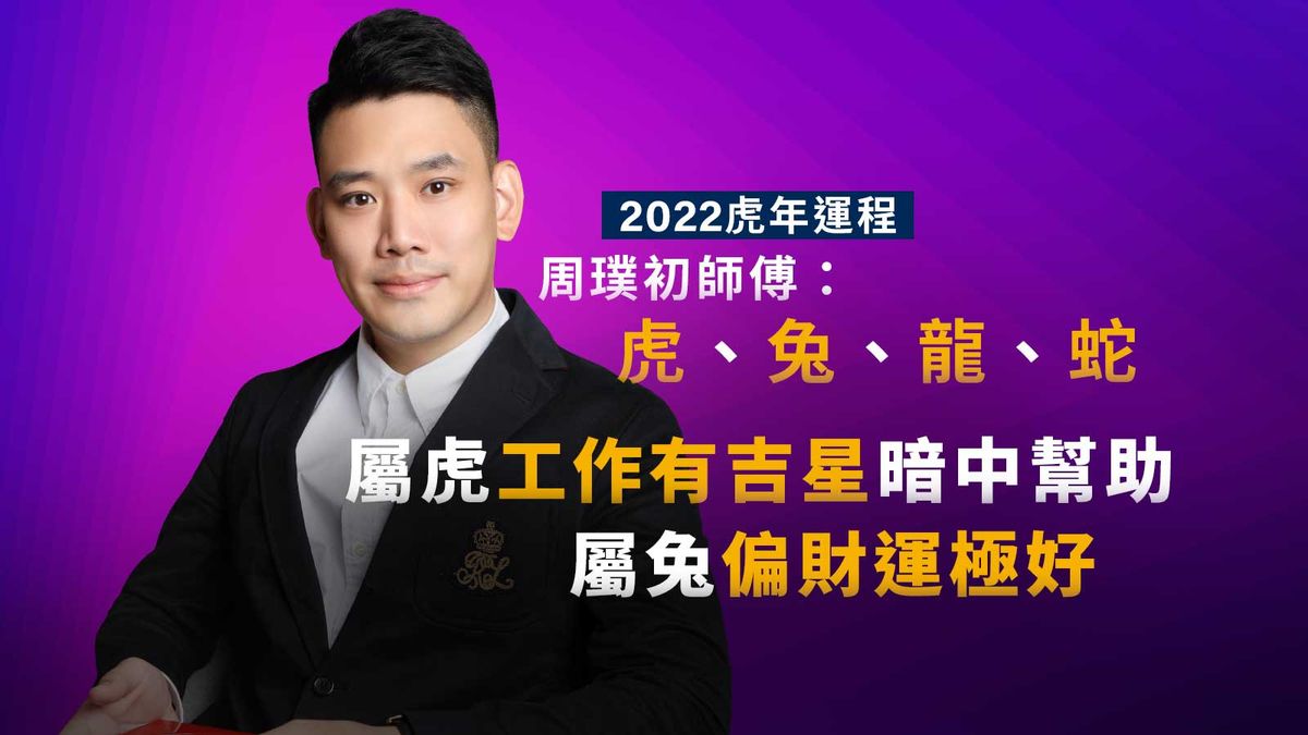 2022虎年運程｜周璞初師傅：虎、兔、龍、蛇｜屬虎工作有吉星暗中幫助