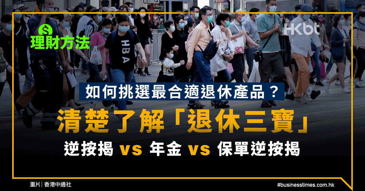 理財方法｜如何挑選最合適退休產品？清楚了解「退休三寶」 逆按揭 vs 年金 vs 保單逆按揭 - 香港財經時報 HKBT