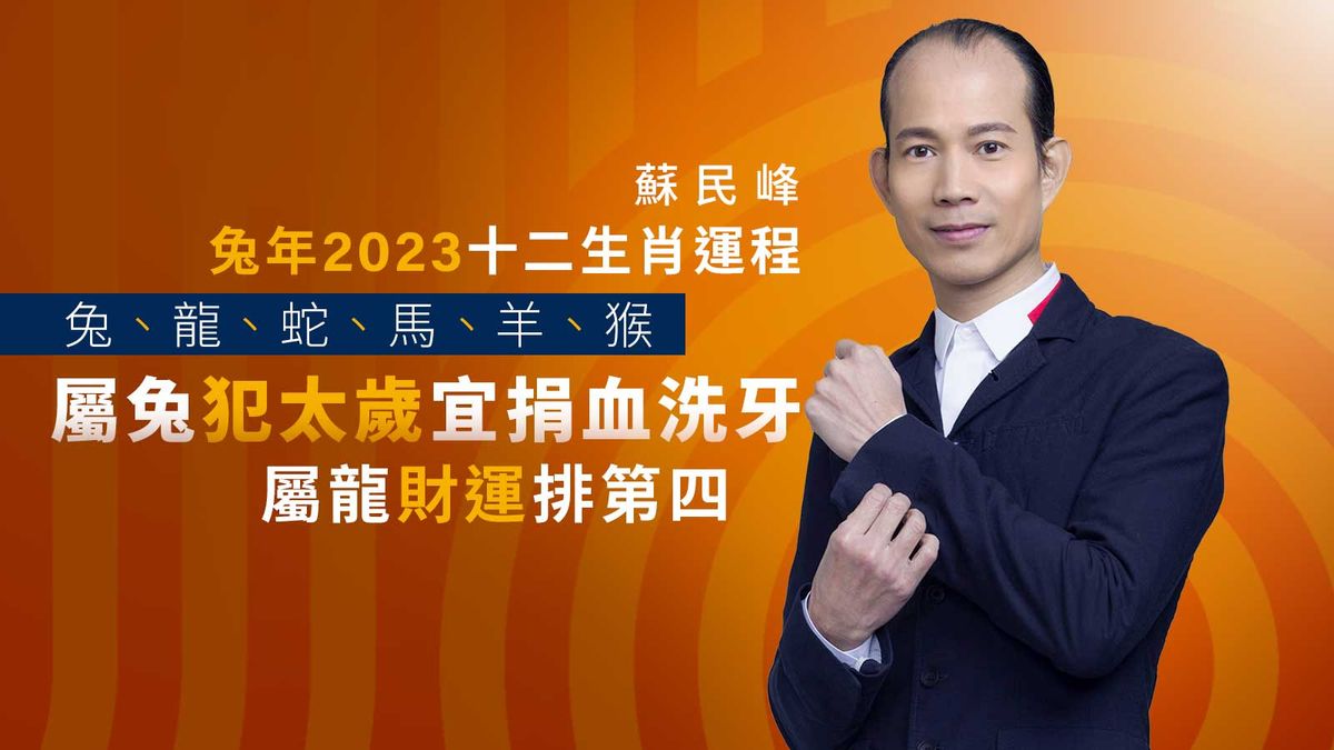 蘇民峰兔年2023十二生肖運程｜兔、龍、蛇、馬、羊、猴｜屬兔犯太歲宜捐血洗牙、屬龍財運排第四