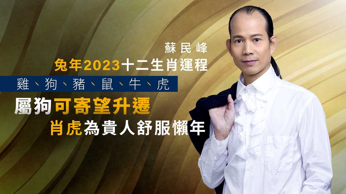蘇民峰兔年2023十二生肖運程｜雞、狗、豬、鼠、牛、虎｜屬狗可寄望升遷｜肖虎為貴人舒服懶年