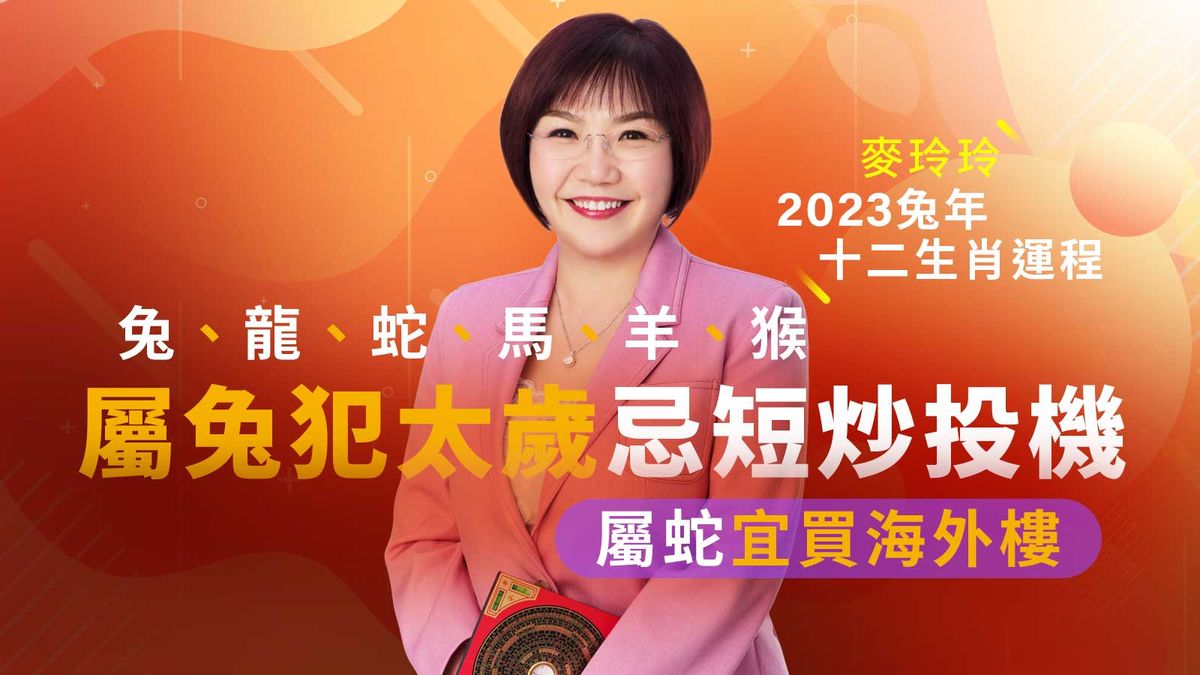 麥玲玲2023兔年十二生肖運程｜兔、龍、蛇、馬、羊、猴｜屬兔犯太歲忌短炒投機、屬蛇宜買海外樓