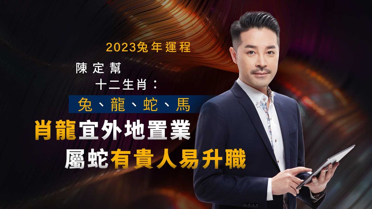 2023兔年運程陳定幫十二生肖：兔、龍、蛇、馬｜肖龍宜外地置業｜屬蛇有貴人易升職