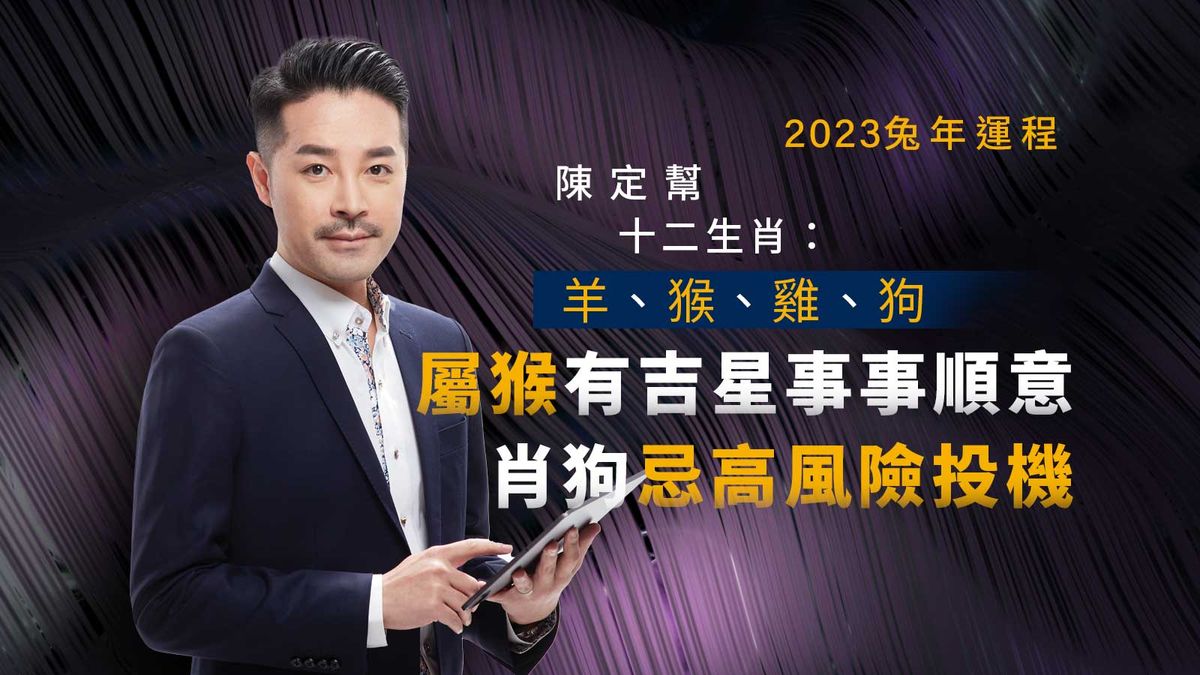 2023兔年運程陳定幫十二生肖：羊、猴、雞、狗｜屬猴有吉星事事順意｜肖狗忌高風險投機