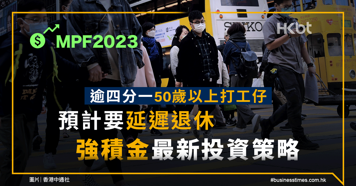 MPF2023｜逾四分一50歲以上打工仔預計要延遲退休！強積金最新投資策略 - 香港財經時報 HKBT