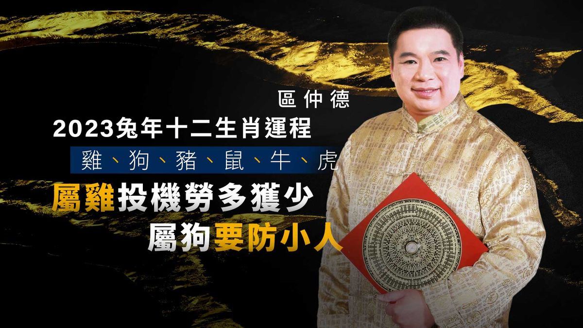 區仲德2023兔年十二生肖運程｜雞、狗、豬、鼠、牛、虎｜屬雞投機勞多獲少｜屬狗要防小人