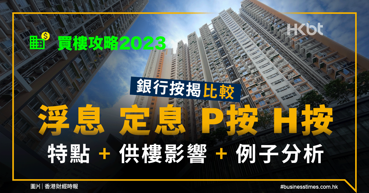 買樓攻略2023｜銀行按揭比較：浮息定息P按H按特點＋供樓影響分析 - 香港財經時報 HKBT