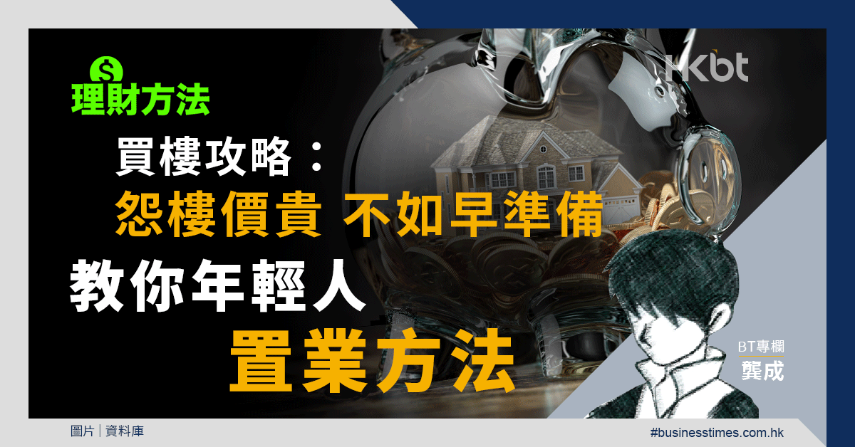 理財方法｜買樓攻略：怨樓價貴不如早準備！教你年輕人置業方法｜龔成教室 - 香港財經時報 HKBT
