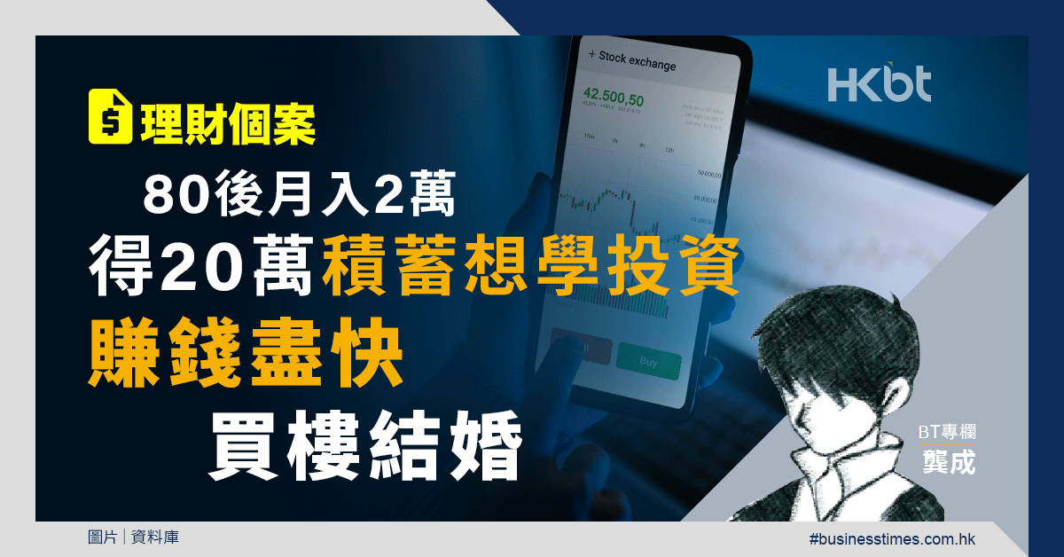 理財個案｜80後月入2萬！得20萬積蓄想學投資賺錢盡快買樓結婚｜龔成教室 - 香港財經時報 HKBT