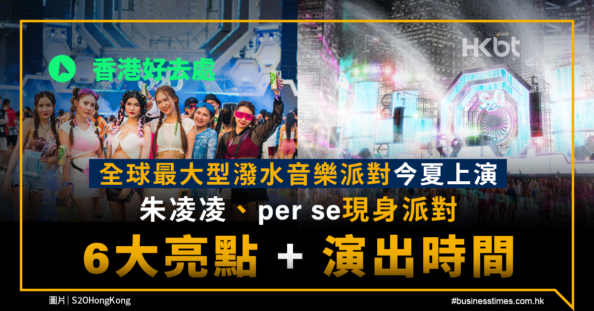 香港好去處｜全球最大型潑水音樂派對今夏上演！朱凌凌、per se現身派對｜6大亮點＋演出時間 - 香港財經時報 HKBT