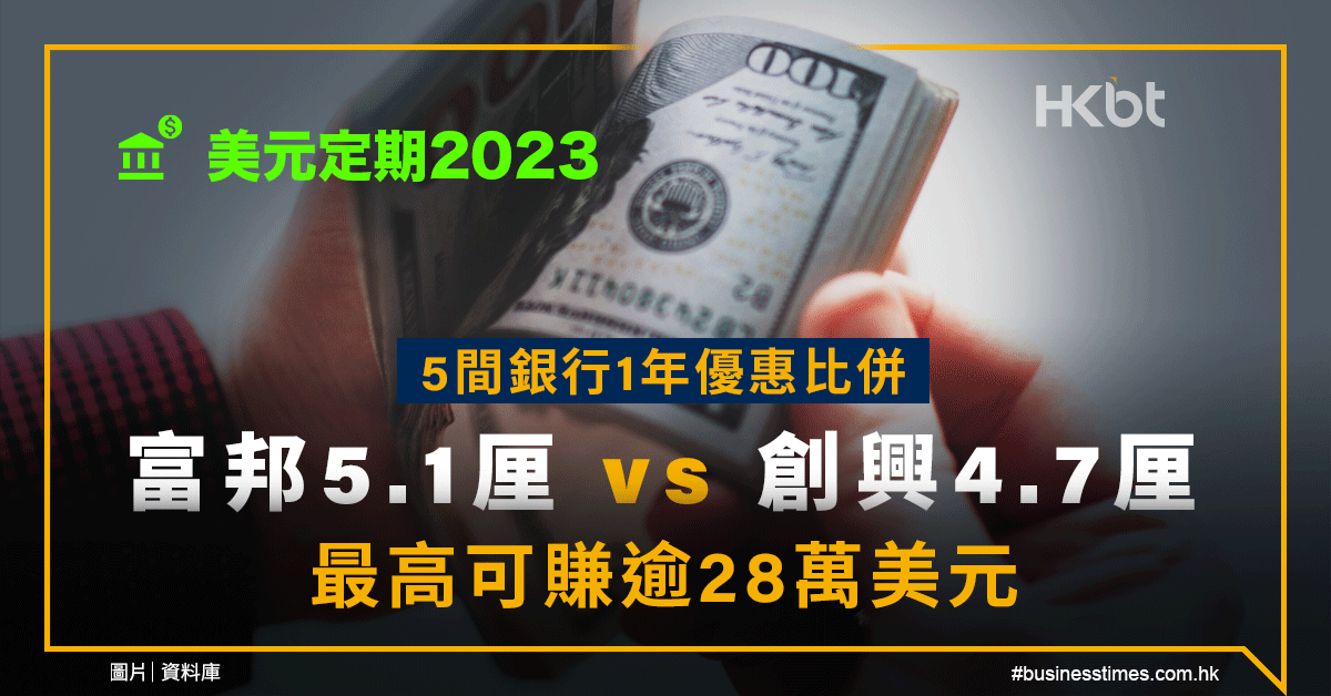 美元定期2023｜5間銀行1年優惠比併：富邦5.1厘 vs 創興4.7厘｜最高可賺逾28萬美元 - 香港財經時報 HKBT