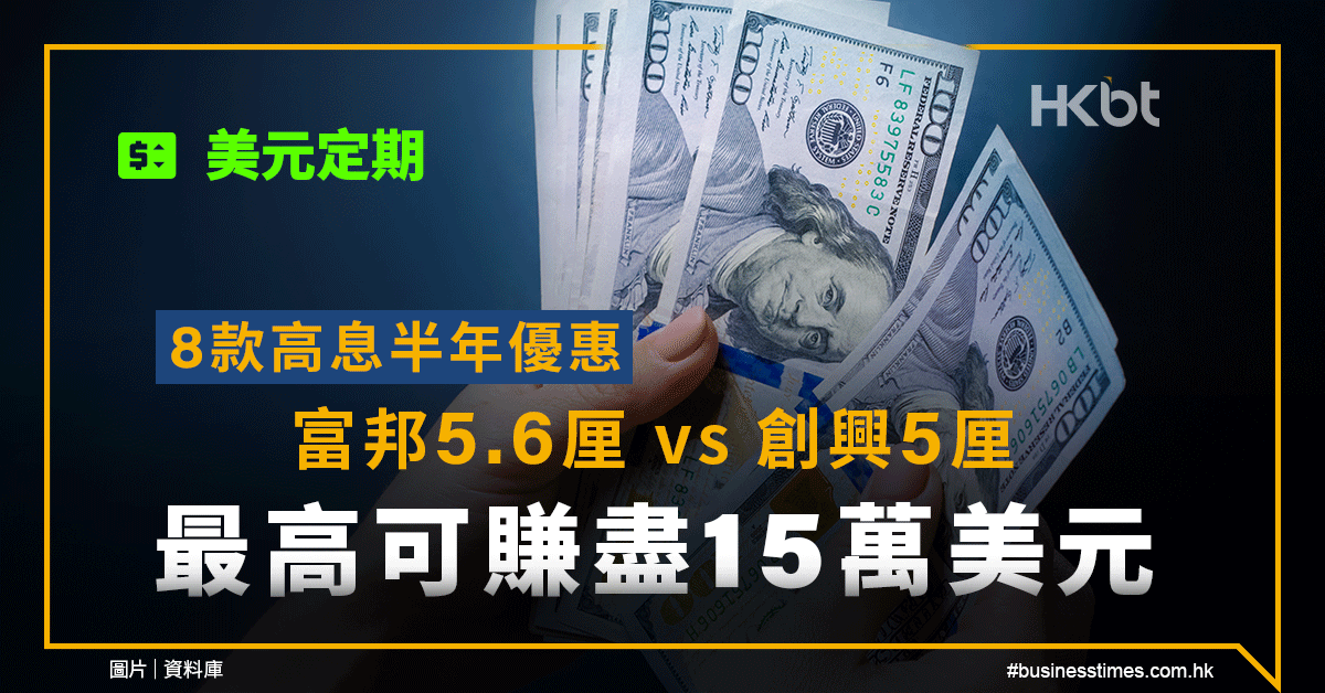 美元定期｜8款高息半年優惠：富邦5.6厘vs創興5厘！最高可賺盡15萬美元 - 香港財經時 …