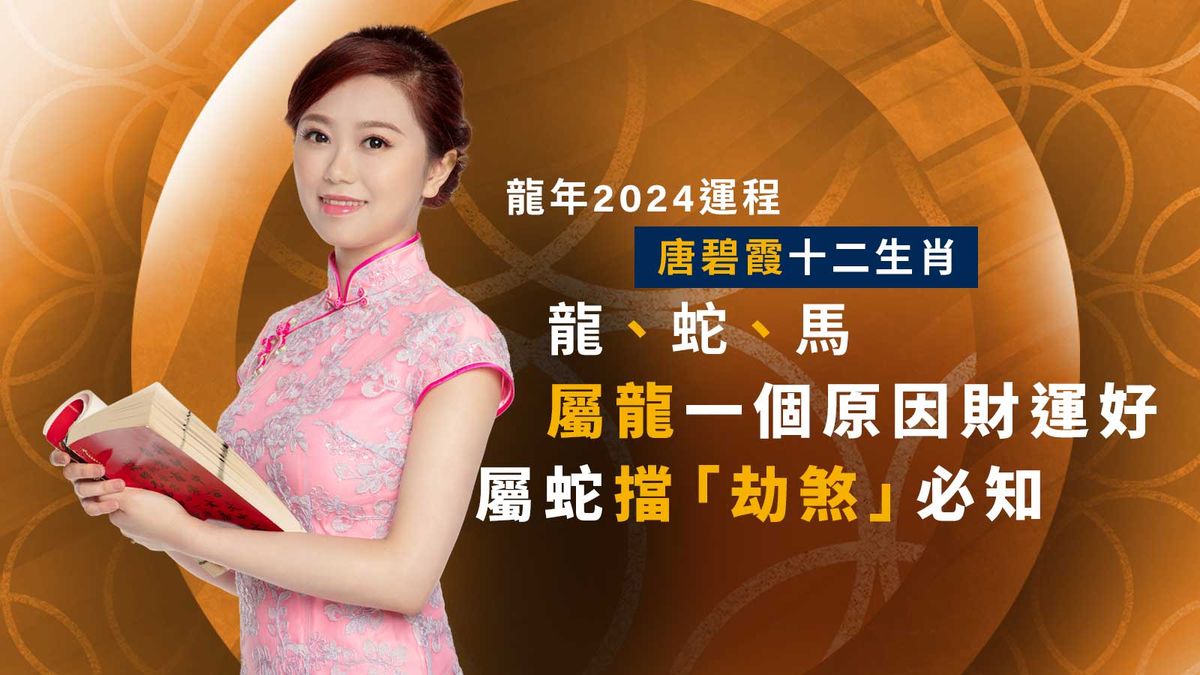 龍年2024運程｜唐碧霞十二生肖：龍、蛇、馬｜屬龍一個原因財運好！屬蛇擋「劫煞」必知