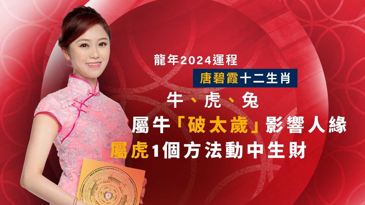 龍年2024運程｜唐碧霞十二生肖： 牛、虎、兔｜屬牛「破太歲」影響人緣！屬虎1個方法動中生財