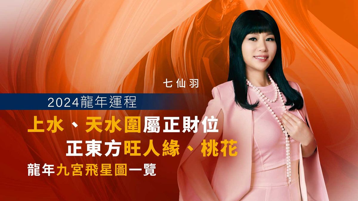 七仙羽2024龍年運程｜上水、天水圍屬正財位！正東方旺人緣、桃花｜龍年九宮飛星圖一覽