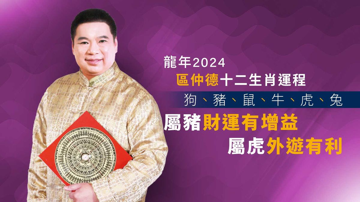 龍年2024｜區仲德十二生肖運程：狗、豬、鼠、牛、虎、兔｜屬豬財運有增益、屬虎外遊有利