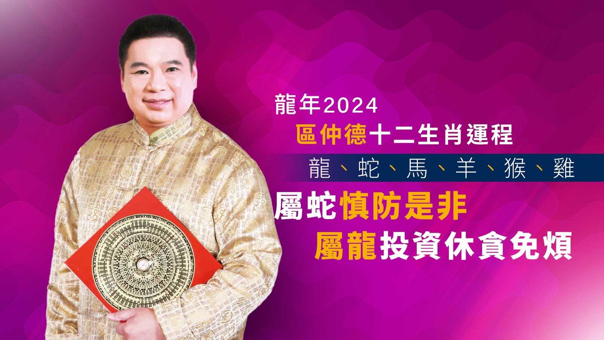 龍年2024｜區仲德十二生肖運程：龍、蛇、馬、羊、猴、雞｜屬蛇慎防是非、屬龍投資休貪免煩