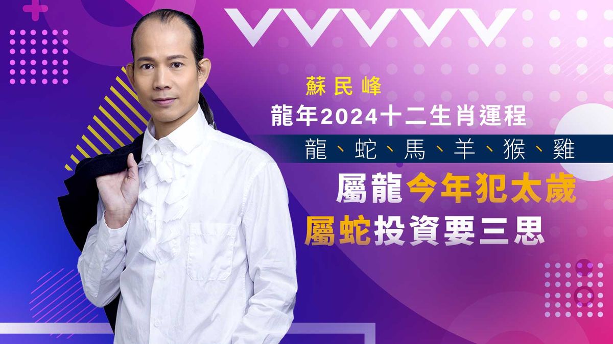 蘇民峰龍年2024十二生肖運程：龍、蛇、馬、羊、猴、雞｜屬龍今年犯太歲、屬蛇投資要三思