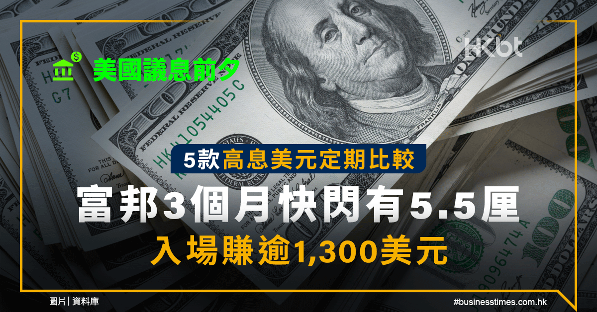 美國議息前夕5款高息美元定期比較！富邦3個月快閃有5.5厘：入場賺逾1300美元 - 香港財經時報 HKBT